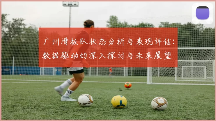 广州滑板队状态分析与表现评估:数据驱动的深入探讨与未来展望