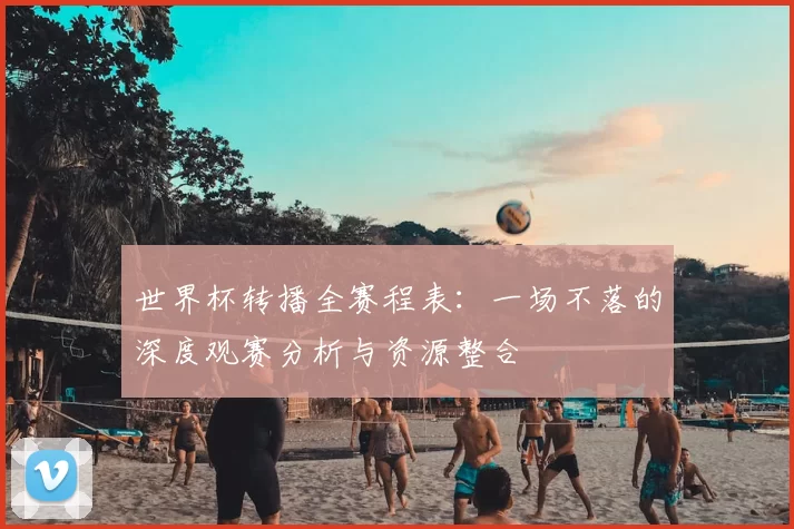 世界杯转播全赛程表:一场不落的深度观赛分析与资源整合