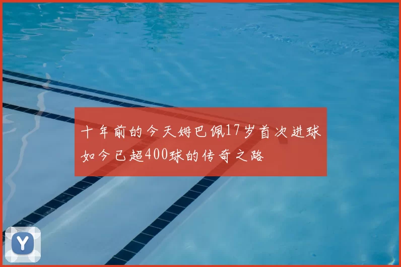 十年前的今天姆巴佩17岁首次进球如今已超400球的传奇之路