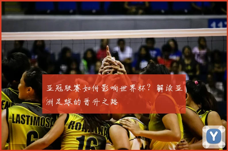 亚冠联赛如何影响世界杯?解读亚洲足球的晋升之路