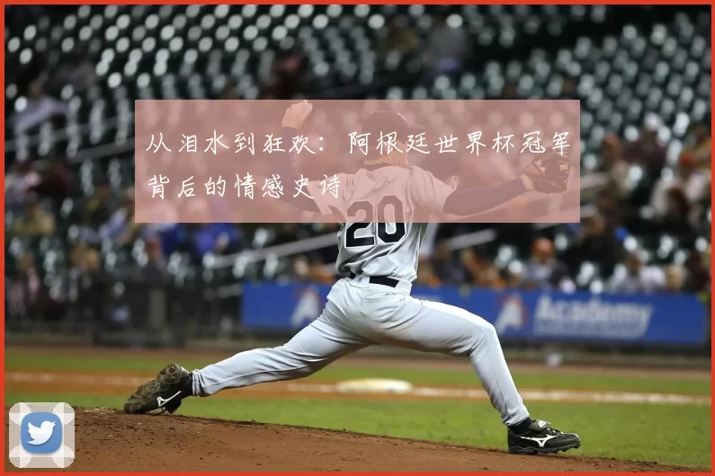 从泪水到狂欢：阿根廷世界杯冠军背后的情感史诗
