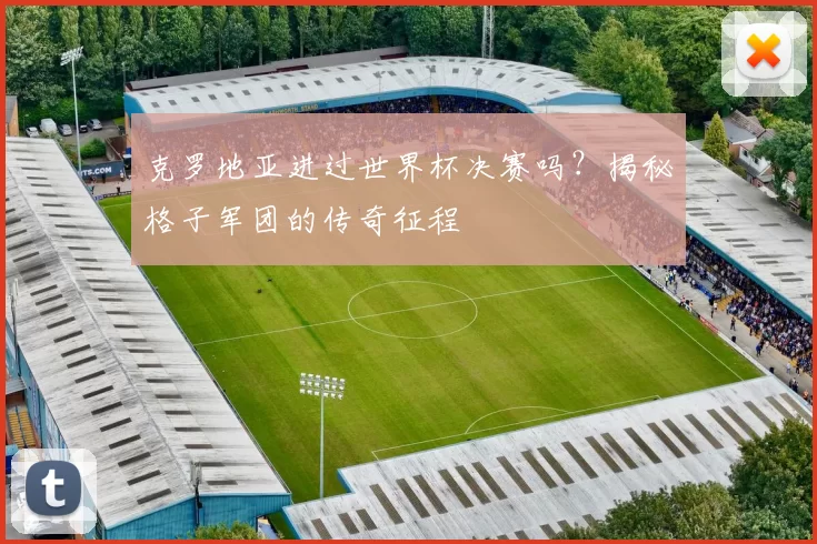 克罗地亚进过世界杯决赛吗?揭秘格子军团的传奇征程