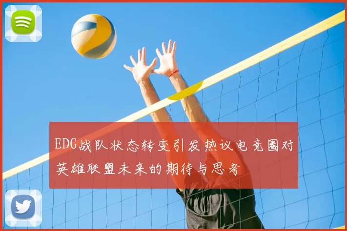 EDG战队状态转变引发热议电竞圈对英雄联盟未来的期待与思考