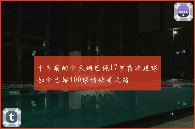 十年前的今天姆巴佩17岁首次进球如今已超400球的传奇之路