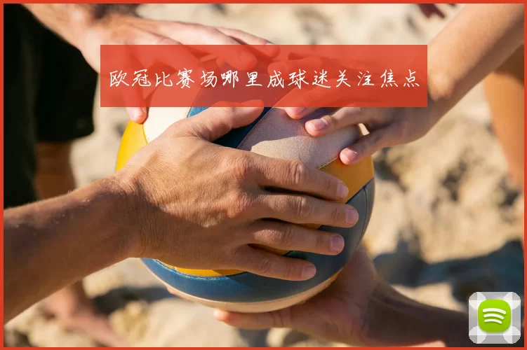 欧冠比赛场哪里成球迷关注焦点