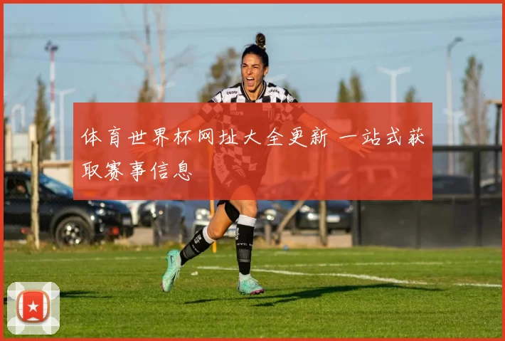 体育世界杯网址大全更新 一站式获取赛事信息
