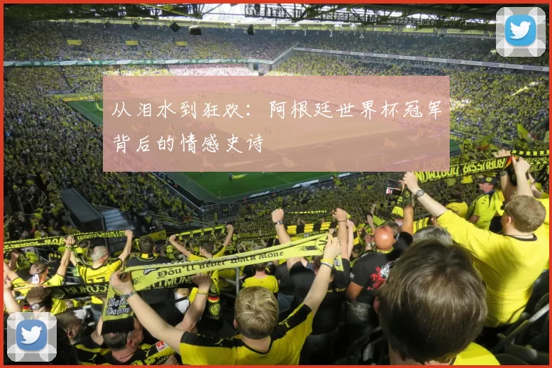 从泪水到狂欢：阿根廷世界杯冠军背后的情感史诗