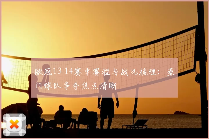 欧冠13 14赛季赛程与战况梳理:豪门球队争夺焦点清晰