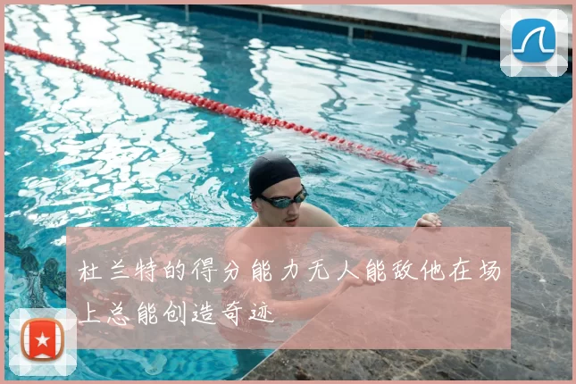 杜兰特的得分能力无人能敌他在场上总能创造奇迹