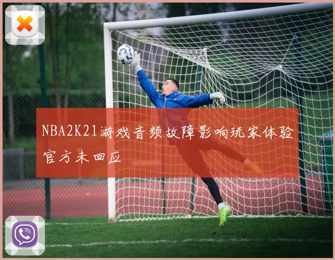 NBA2K21游戏音频故障影响玩家体验官方未回应
