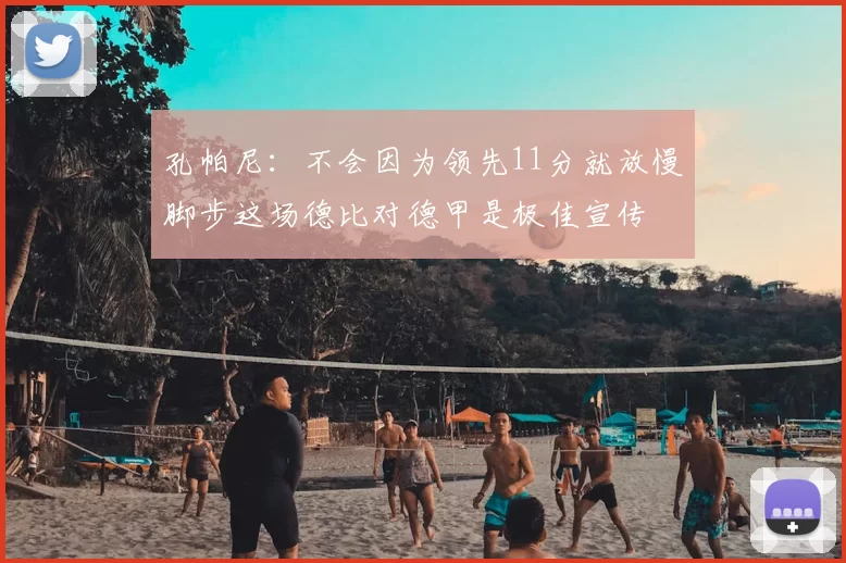 孔帕尼:不会因为领先11分就放慢脚步这场德比对德甲是极佳宣传