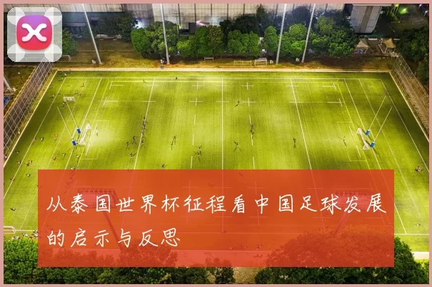 从泰国世界杯征程看中国足球发展的启示与反思