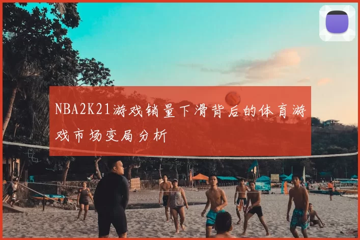 NBA2K21游戏销量下滑背后的体育游戏市场变局分析