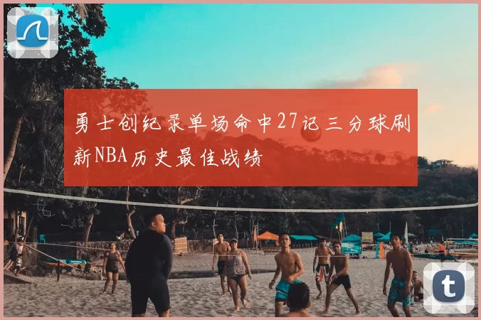 勇士创纪录单场命中27记三分球刷新NBA历史最佳战绩