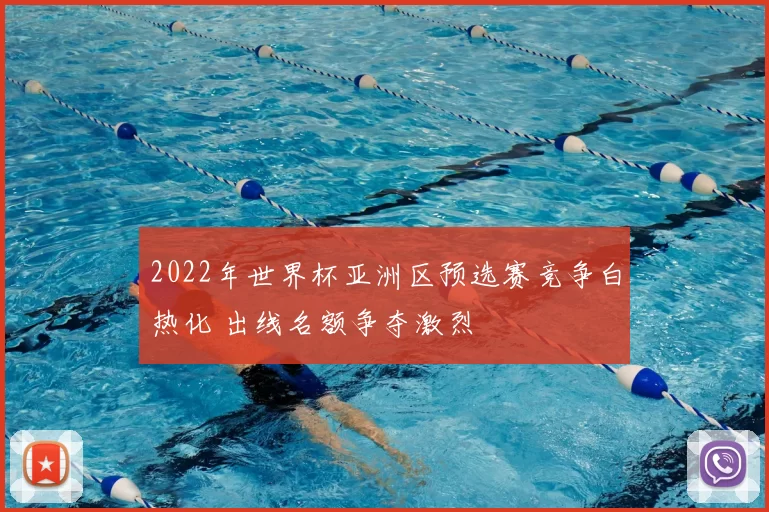 2022年世界杯亚洲区预选赛竞争白热化 出线名额争夺激烈