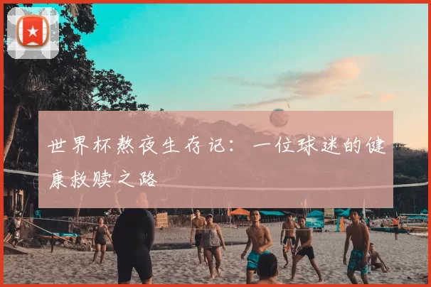 世界杯熬夜生存记:一位球迷的健康救赎之路