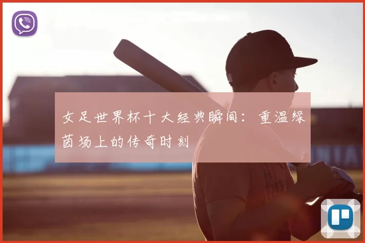 女足世界杯十大经典瞬间:重温绿茵场上的传奇时刻