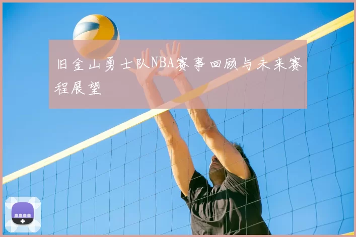 旧金山勇士队NBA赛事回顾与未来赛程展望