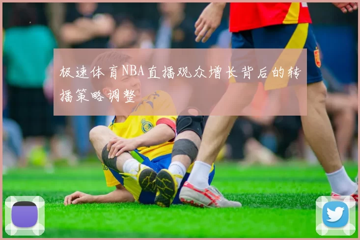 极速体育NBA直播观众增长背后的转播策略调整