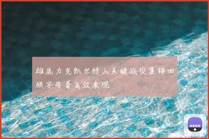 雄鹿力克凯尔特人关键战役集锦回顾字母哥高效表现
