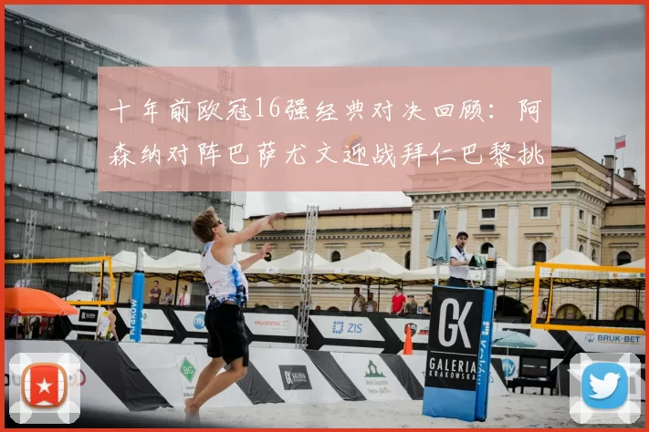 十年前欧冠16强经典对决回顾：阿森纳对阵巴萨尤文迎战拜仁巴黎挑战切尔西