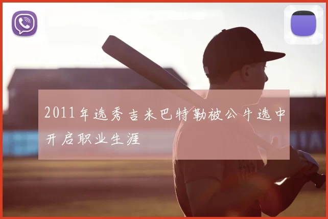 2011年选秀吉米巴特勒被公牛选中开启职业生涯