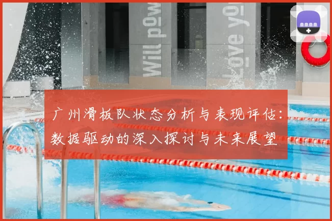 广州滑板队状态分析与表现评估:数据驱动的深入探讨与未来展望
