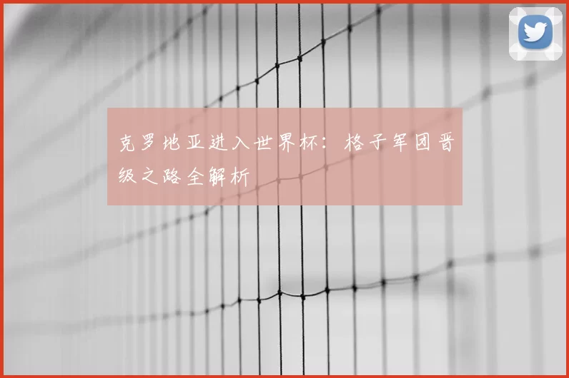 克罗地亚进入世界杯:格子军团晋级之路全解析