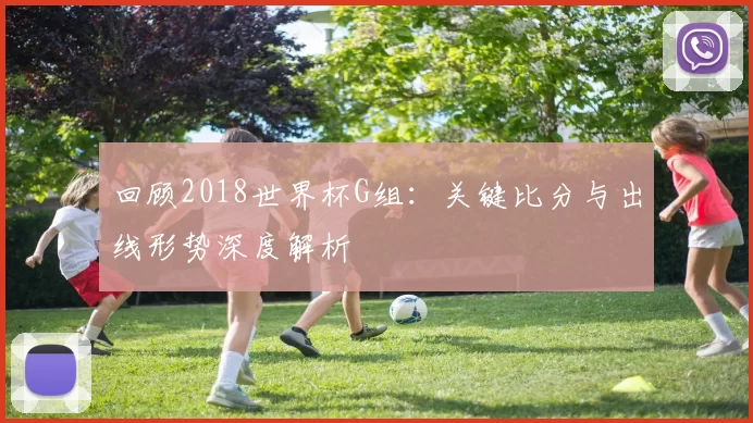 回顾2018世界杯G组:关键比分与出线形势深度解析