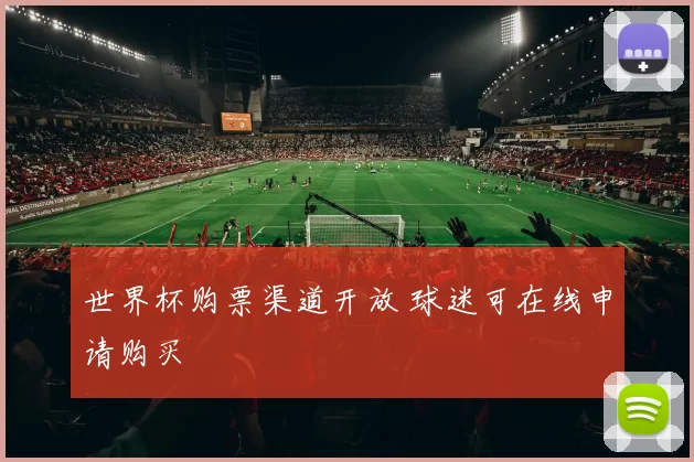 世界杯购票渠道开放 球迷可在线申请购买