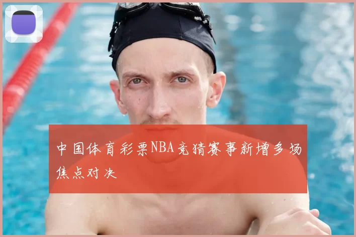 中国体育彩票NBA竞猜赛事新增多场焦点对决