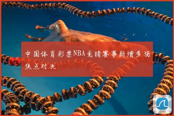 中国体育彩票NBA竞猜赛事新增多场焦点对决