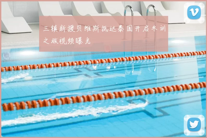 三镇新援贝维斯抵达泰国开启冬训之旅视频曝光