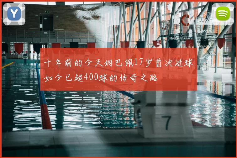 十年前的今天姆巴佩17岁首次进球如今已超400球的传奇之路
