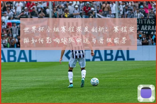 世界杯小组赛程深度剖析:赛程安排如何影响球队命运与晋级前景
