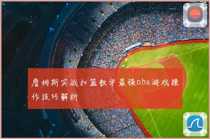 詹姆斯实战扣篮教学最强nba游戏操作技巧解析
