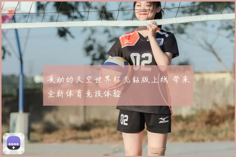 滚动的天空世界杯无钻版上线 带来全新体育竞技体验