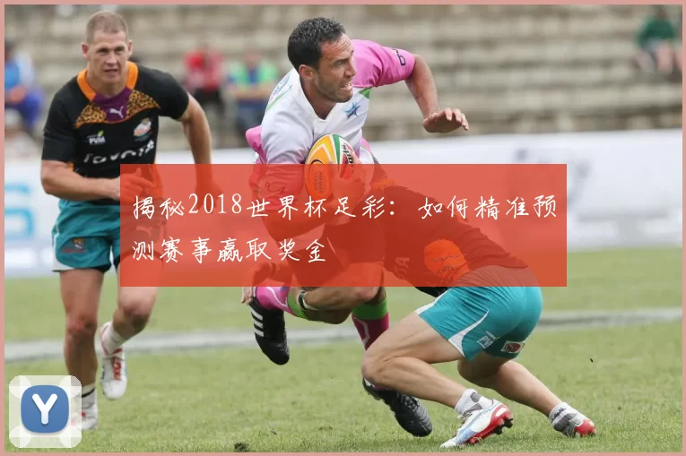 揭秘2018世界杯足彩:如何精准预测赛事赢取奖金