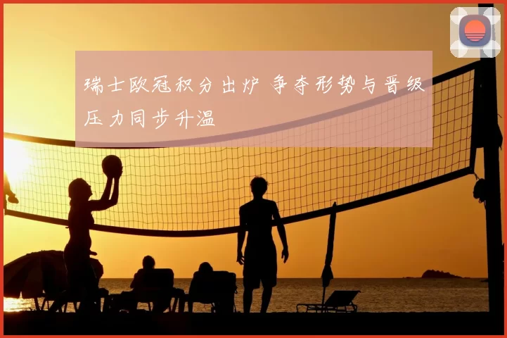 瑞士欧冠积分出炉 争夺形势与晋级压力同步升温