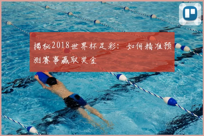 揭秘2018世界杯足彩:如何精准预测赛事赢取奖金