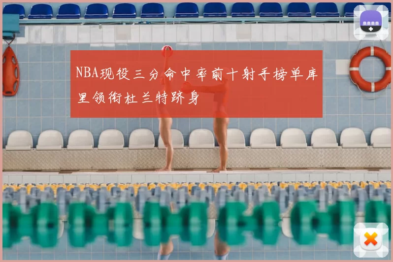 NBA现役三分命中率前十射手榜单库里领衔杜兰特跻身