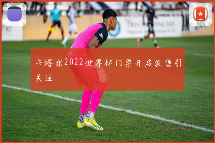 卡塔尔2022世界杯门票开启发售引关注