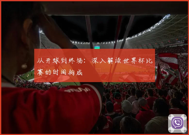 从开球到终场：深入解读世界杯比赛的时间构成