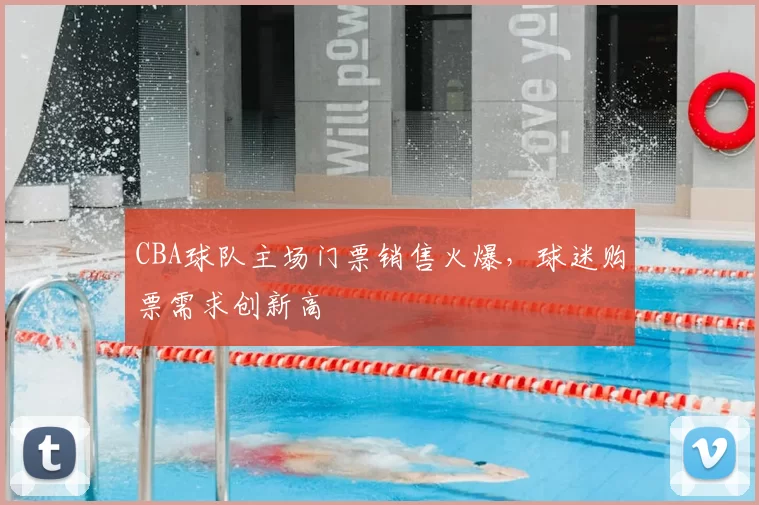 CBA球队主场门票销售火爆，球迷购票需求创新高