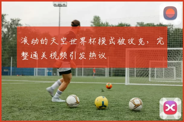 滚动的天空世界杯模式被攻克，完整通关视频引发热议
