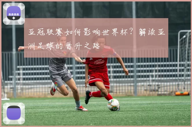 亚冠联赛如何影响世界杯?解读亚洲足球的晋升之路