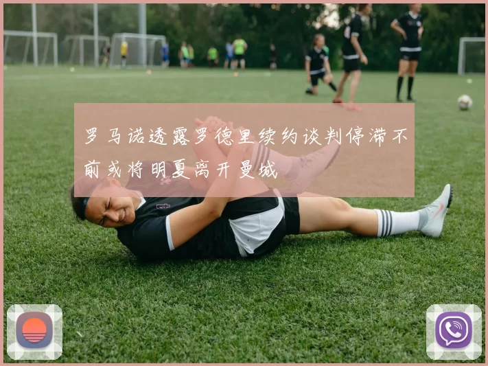 罗马诺透露罗德里续约谈判停滞不前或将明夏离开曼城
