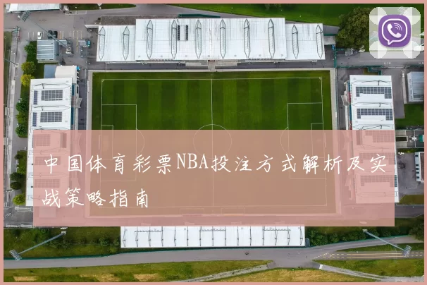中国体育彩票NBA投注方式解析及实战策略指南