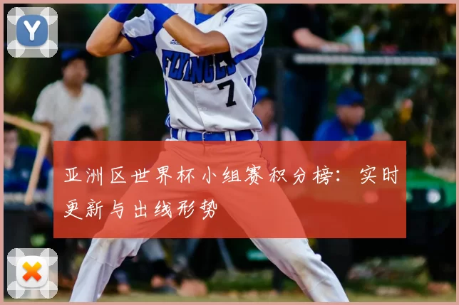 亚洲区世界杯小组赛积分榜:实时更新与出线形势