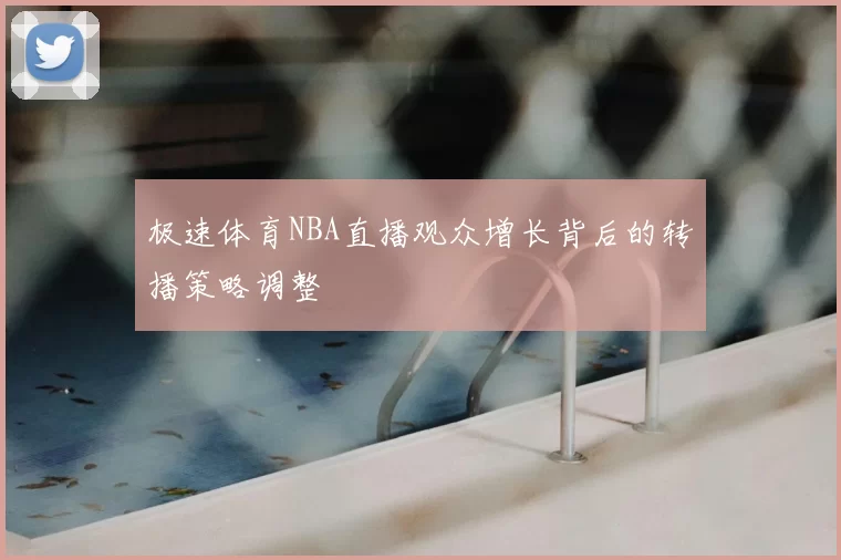 极速体育NBA直播观众增长背后的转播策略调整